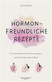 Hormonfreundliche Rezepte: Für eine natürliche Hormon-Balance und einen gesunden Zyklus (Das große Kochbuch mit vielen ausgewogenen Rezepten für eine ... Ernährung und eine natürliche Periode)