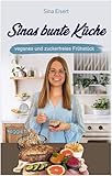 Sinas bunte Küche – veganes und zuckerfreies Frühstück: Das große Kochbuch mit 70 veganen Frühstücksrezepten ohne Zucker für eine gesunde Ernährung