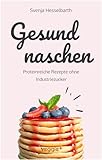 Gesund naschen: Proteinreiche und zuckerfreie Rezepte für gesunde Naschereien (Gesund backen und kochen: Desserts, Kuchen, Snacks und Vieles mehr – alles in einem Kochbuch)