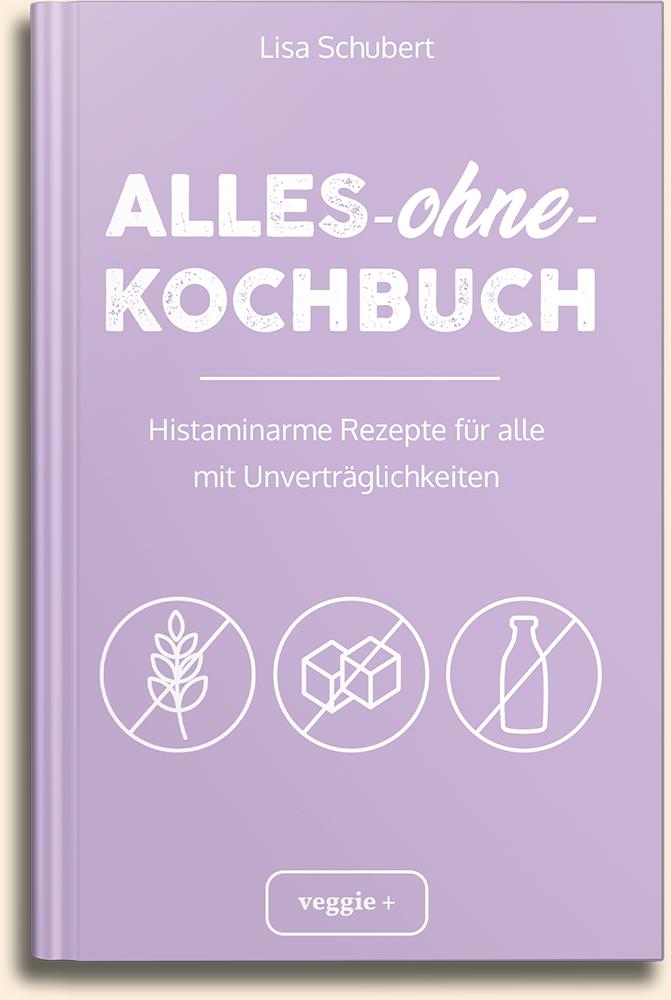 Alles-ohne-Kochbuch: Histaminarme Rezepte für alle mit Unverträglichkeiten von Lisa Schubert im veggie + Verlag