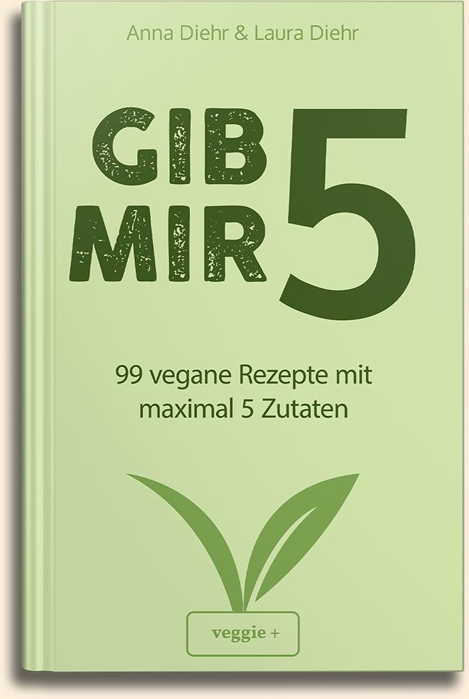 Gib mir 5: 99 vegane Rezepte mit maximal 5 Zutaten von Anna Diehr und Laura Diehr im veggie + Verlag