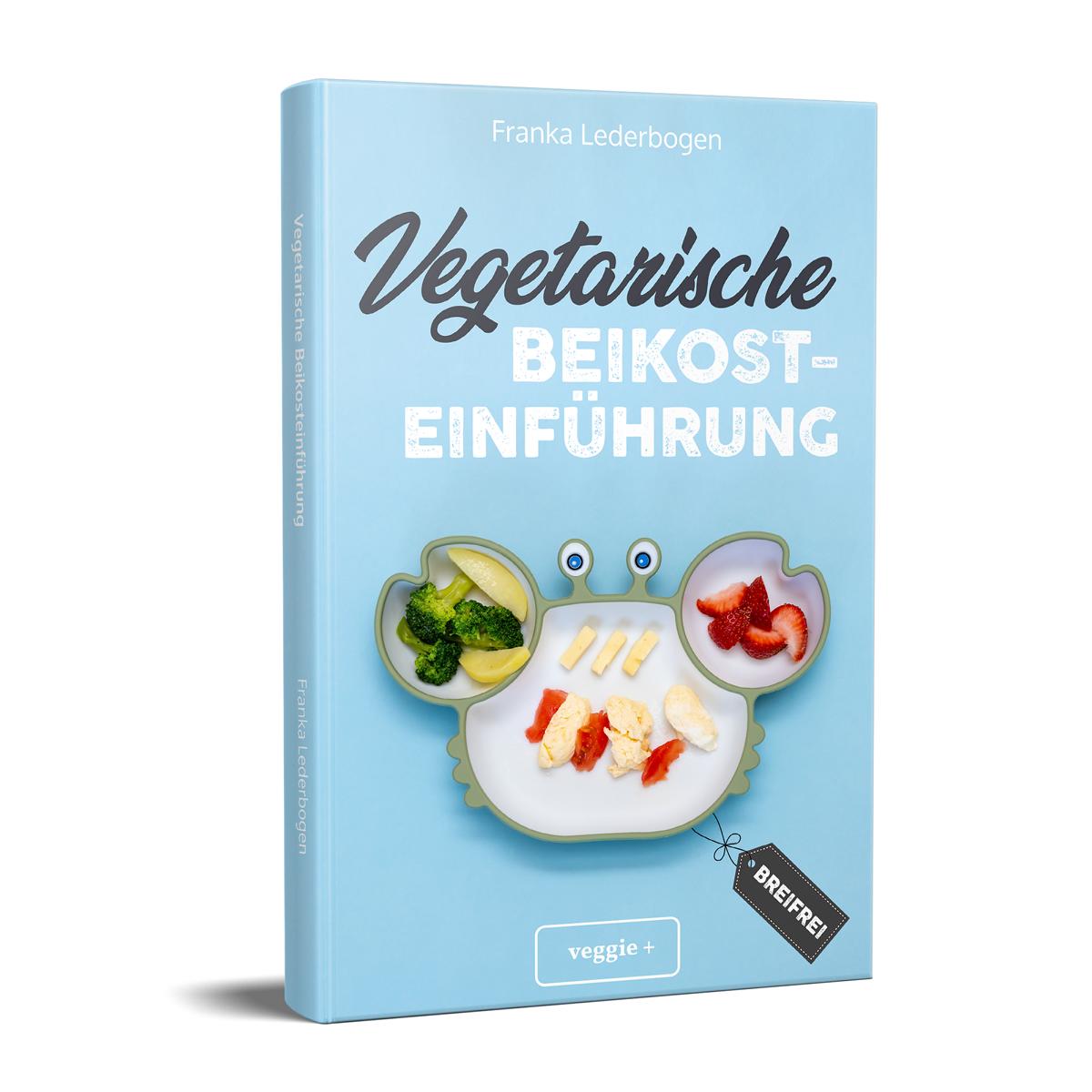 Vegetarische Beikosteinführung (breifrei): Das große Kochbuch für breifreie Beikostrezepte ohne Fleisch von Franka Lederbogen im veggie + Verlag