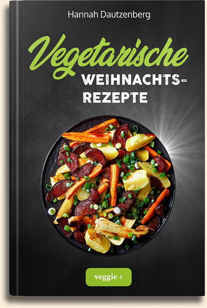 Hannah Dautzenberg: Vegetarische Weihnachtsrezepte (Das große vegetarische Kochbuch für leckere Gerichte an Weihnachten (100 geniale Veggie-Rezepte für ein fleischloses Weihnachtsessen)) im veggie + Verlag