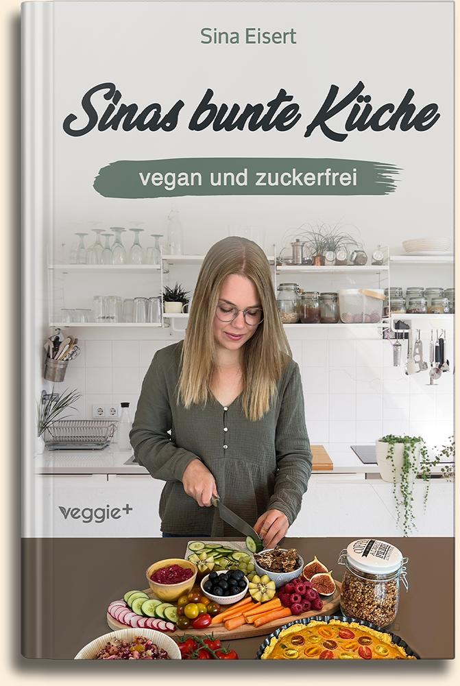 Sinas bunte Küche (vegan und zuckerfrei): Das große Kochbuch mit 99 veganen Rezepten ohne Zucker für eine gesunde Ernährung von Sina Eisert im veggie + Verlag