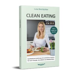 Clean-Eating: Ganzheitliche Ernährung mit natürlichen Zutaten für mehr Energie, Gesundheit und Wohlbefinden (Die Rezepte aus diesem Kochbuch sind 100 % vegan und Low-Fat)
