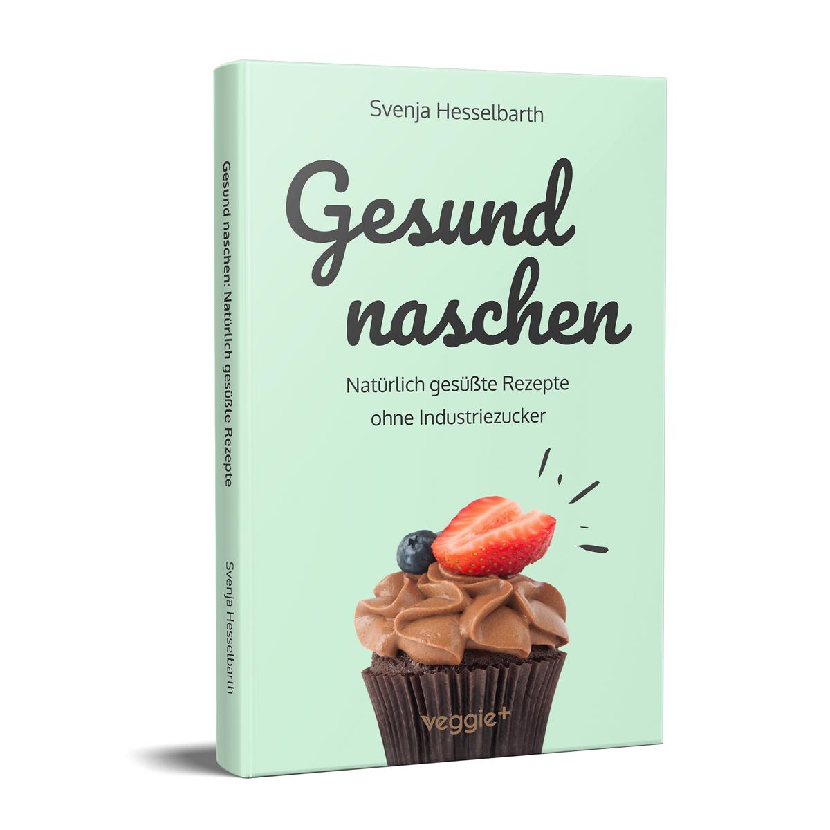 Gesund naschen: Natürliche Rezepte für gesunde Naschereien von Svenja Hesselbarth im veggie + Verlag