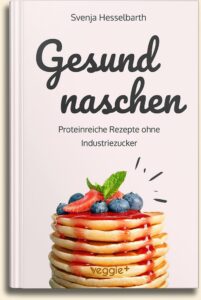 Svenja Hesselbarth: Gesund naschen: Proteinreiche und zuckerfreie Rezepte für gesunde Naschereien (Gesund backen und kochen: Desserts, Kuchen, Snacks und Vieles mehr – alles in einem Kochbuch) im veggie + Verlag