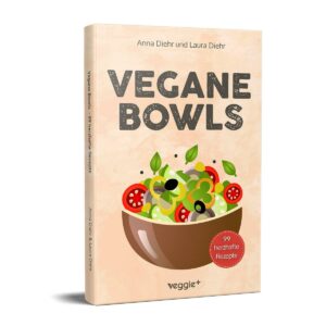 Vegane Bowls – 99 herzhafte Rezepte: Das große vegane Kochbuch mit den besten Bowl-Rezepten für herzhafte Gerichte und eine gesunde Ernährung von Anna Diehr und Laura Diehr im veggie + verlag