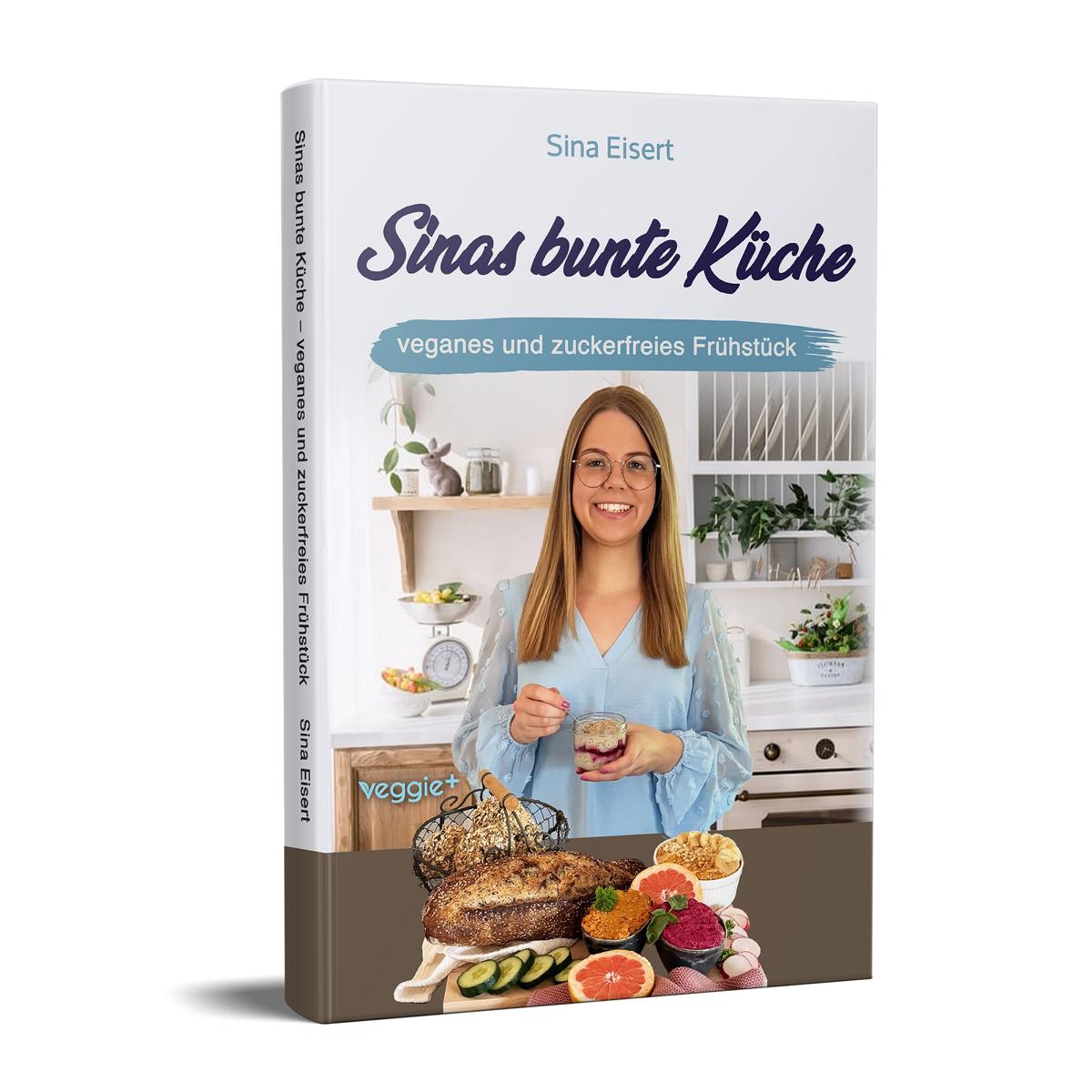 Sinas bunte Küche – veganes und zuckerfreies Frühstück: Das große Kochbuch mit 70 veganen Frühstücksrezepten ohne Zucker für eine gesunde Ernährung von Sina Eisert im veggie + Verlag