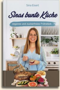 Sina Eisert: Sinas bunte Küche – veganes und zuckerfreies Frühstück: Das große Kochbuch mit 70 veganen Frühstücksrezepten ohne Zucker für eine gesunde Ernährung im veggie + Verlag